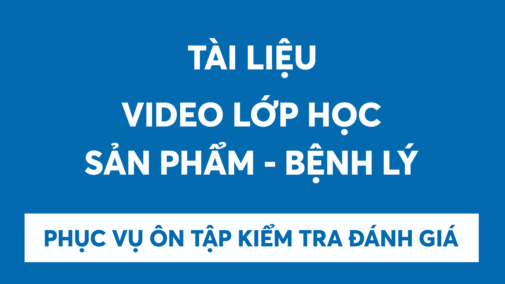 VIDEO LỚP HỌC SẢN PHẨM BỆNH LÝ